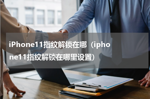 iPhone11指纹解锁在哪（iphone11指纹解锁在哪里设置）