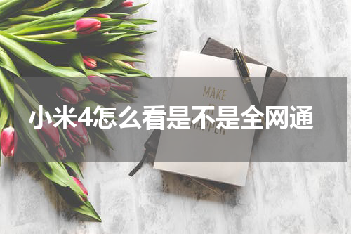 小米4怎么看是不是全网通