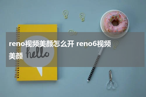 reno视频美颜怎么开 reno6视频美颜
