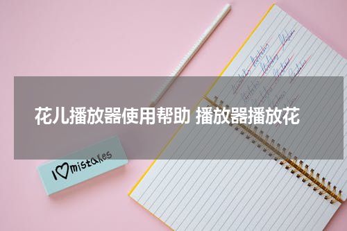 花儿播放器使用帮助 播放器播放花