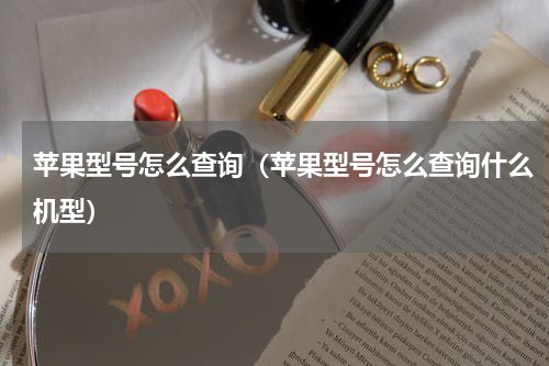 苹果型号怎么查询（苹果型号怎么查询什么机型）