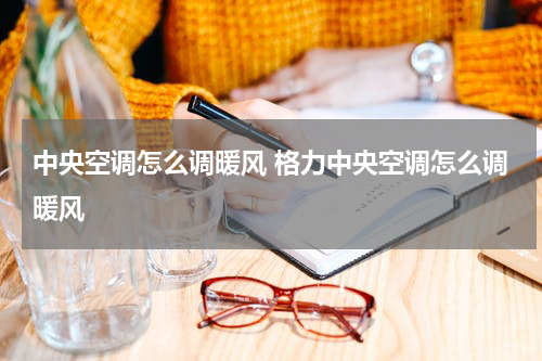 中央空调怎么调暖风 格力中央空调怎么调暖风