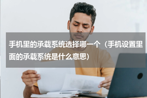 手机里的承载系统选择哪一个（手机设置里面的承载系统是什么意思）