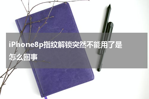 iPhone8p指纹解锁突然不能用了是怎么回事