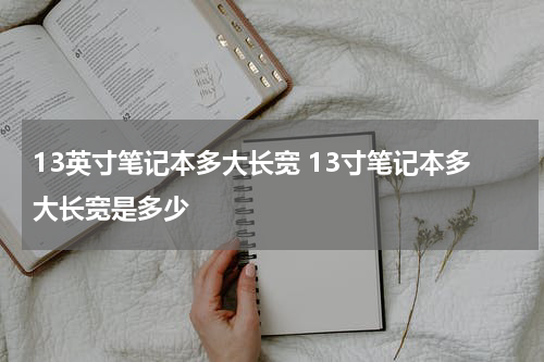13英寸笔记本多大长宽 13寸笔记本多大长宽是多少