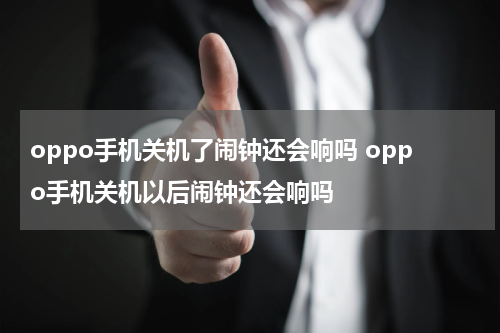 oppo手机关机了闹钟还会响吗 oppo手机关机以后闹钟还会响吗