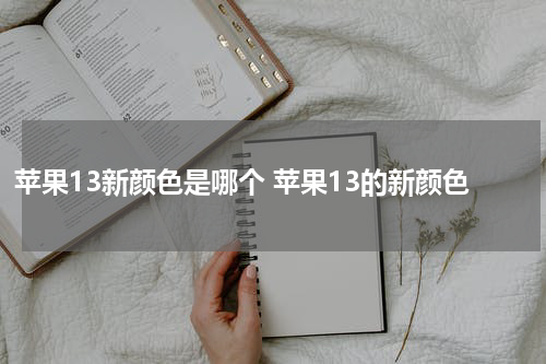 苹果13新颜色是哪个 苹果13的新颜色