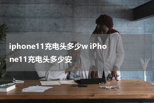 iphone11充电头多少w iPhone11充电头多少安