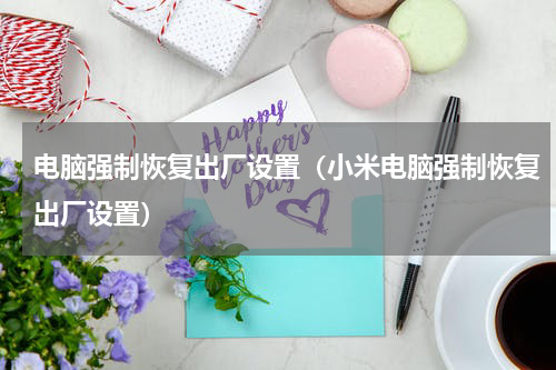 电脑强制恢复出厂设置（小米电脑强制恢复出厂设置）