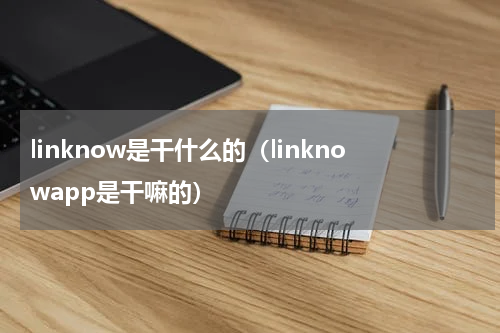 linknow是干什么的（linknowapp是干嘛的）