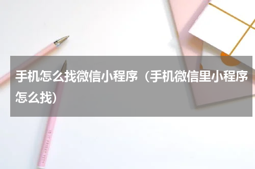 手机怎么找微信小程序（手机微信里小程序怎么找）