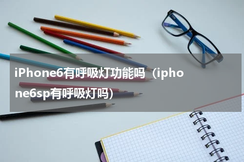 iPhone6有呼吸灯功能吗（iphone6sp有呼吸灯吗）