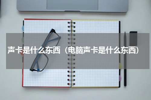 声卡是什么东西（电脑声卡是什么东西）