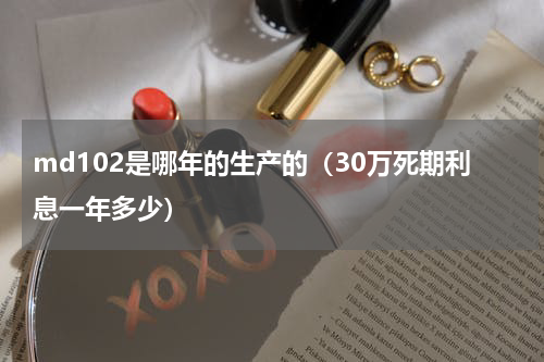 md102是哪年的生产的（30万死期利息一年多少）