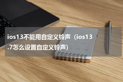 ios13不能用自定义铃声（ios13.7怎么设置自定义铃声）
