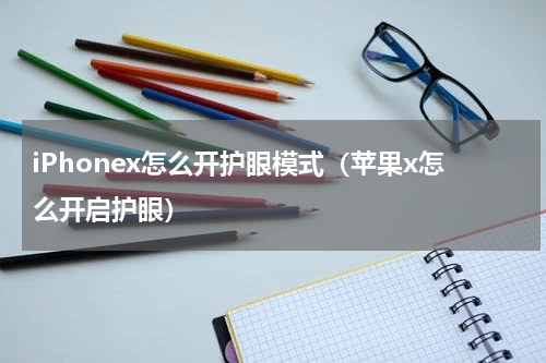 iPhonex怎么开护眼模式（苹果x怎么开启护眼）