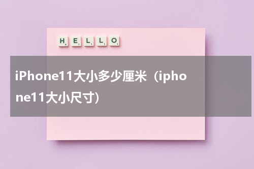 iPhone11大小多少厘米（iphone11大小尺寸）