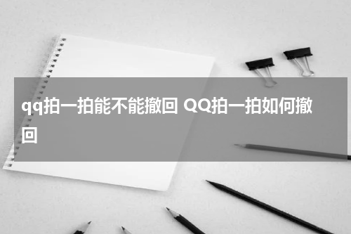 qq拍一拍能不能撤回 QQ拍一拍如何撤回