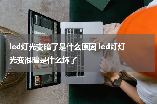 led灯光变暗了是什么原因 led灯灯光变很暗是什么坏了