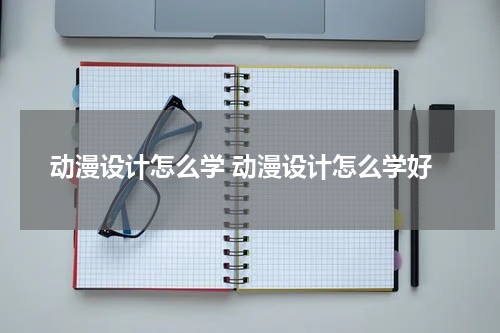 动漫设计怎么学 动漫设计怎么学好