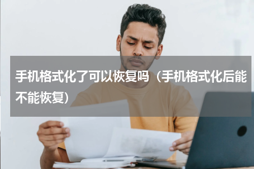 手机格式化了可以恢复吗（手机格式化后能不能恢复）