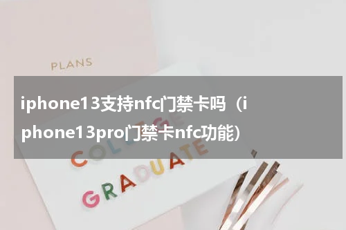 iphone13支持nfc门禁卡吗（iphone13pro门禁卡nfc功能）