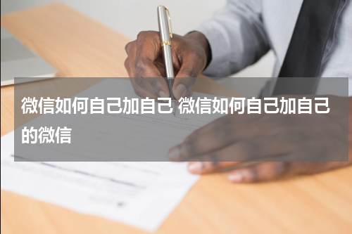 微信如何自己加自己 微信如何自己加自己的微信