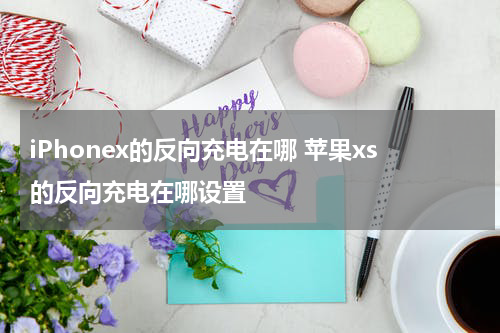 iPhonex的反向充电在哪 苹果xs的反向充电在哪设置