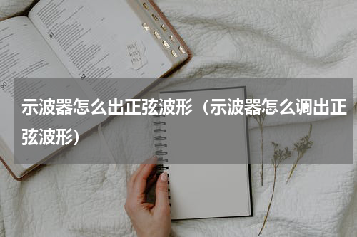 示波器怎么出正弦波形（示波器怎么调出正弦波形）