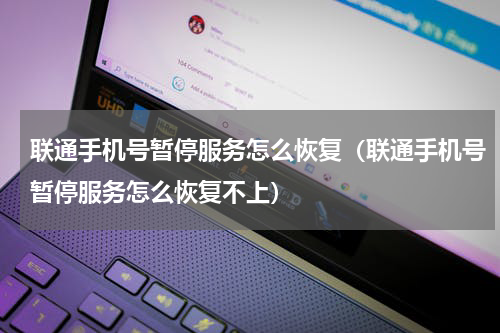 联通手机号暂停服务怎么恢复（联通手机号暂停服务怎么恢复不上）