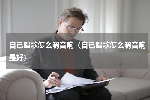 自己唱歌怎么调音响（自己唱歌怎么调音响最好）