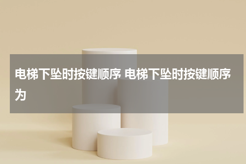电梯下坠时按键顺序 电梯下坠时按键顺序为