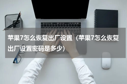苹果7怎么恢复出厂设置（苹果7怎么恢复出厂设置密码是多少）