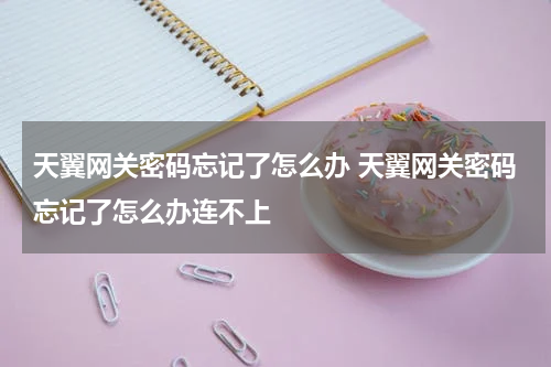 天翼网关密码忘记了怎么办 天翼网关密码忘记了怎么办连不上