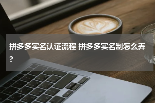 拼多多实名认证流程 拼多多实名制怎么弄?