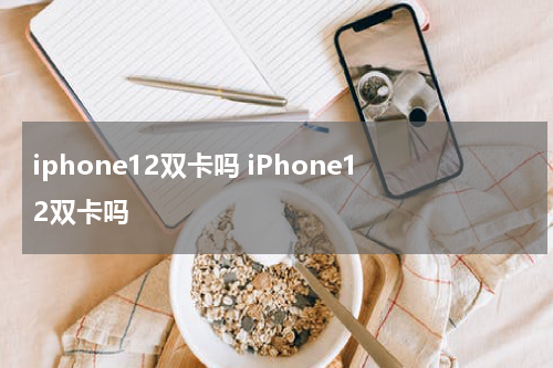 iphone12双卡吗 iPhone12双卡吗