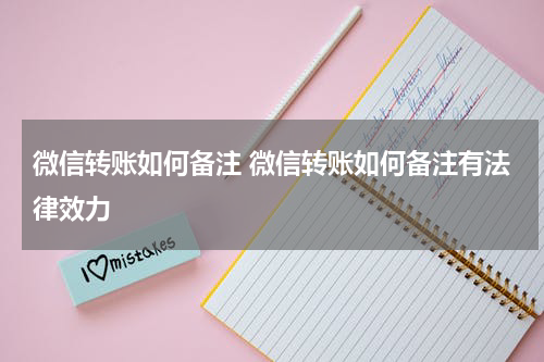 微信转账如何备注 微信转账如何备注有法律效力