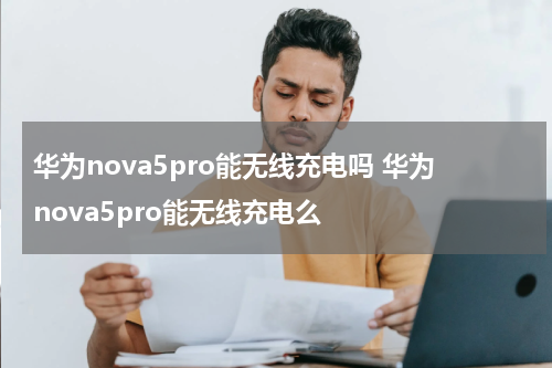华为nova5pro能无线充电吗 华为nova5pro能无线充电么