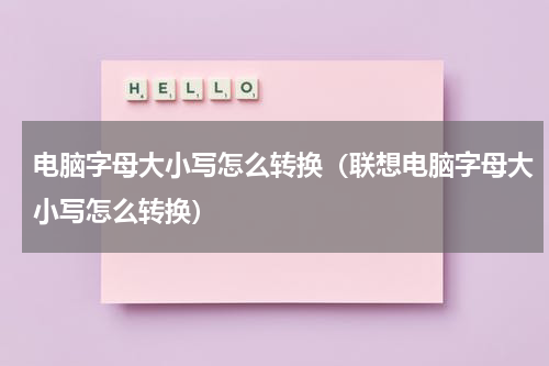 电脑字母大小写怎么转换（联想电脑字母大小写怎么转换）