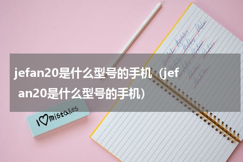 jefan20是什么型号的手机（jef an20是什么型号的手机）