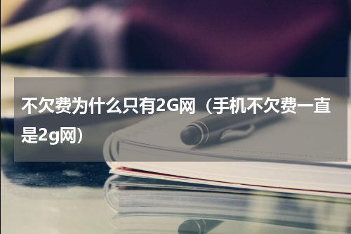 不欠费为什么只有2G网（手机不欠费一直是2g网）