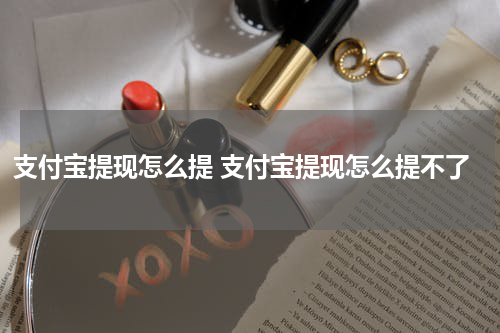 支付宝提现怎么提 支付宝提现怎么提不了