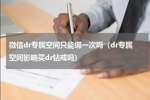 微信dr专属空间只能绑一次吗（dr专属空间影响买dr钻戒吗）