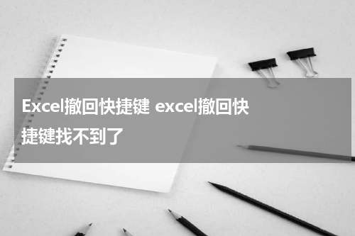 Excel撤回快捷键 excel撤回快捷键找不到了