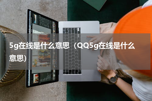 5g在线是什么意思（QQ5g在线是什么意思）