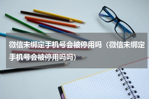 微信未绑定手机号会被停用吗（微信未绑定手机号会被停用吗吗）