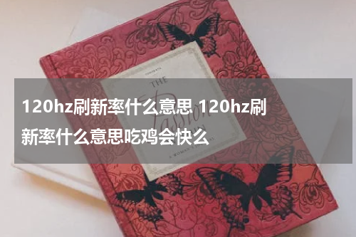 120hz刷新率什么意思 120hz刷新率什么意思吃鸡会快么