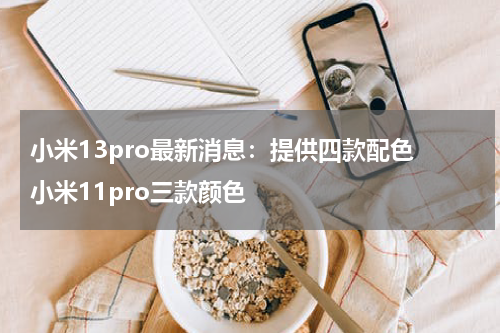 小米13pro最新消息：提供四款配色 小米11pro三款颜色
