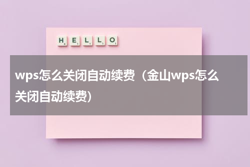 wps怎么关闭自动续费（金山wps怎么关闭自动续费）