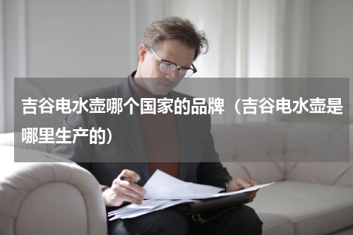 吉谷电水壶哪个国家的品牌（吉谷电水壶是哪里生产的）